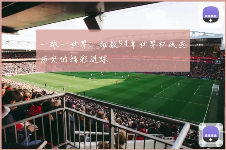 一球一世界：细数94年世界杯改变历史的精彩进球