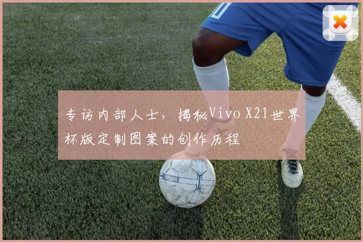 专访内部人士,揭秘Vivo X21世界杯版定制图案的创作历程