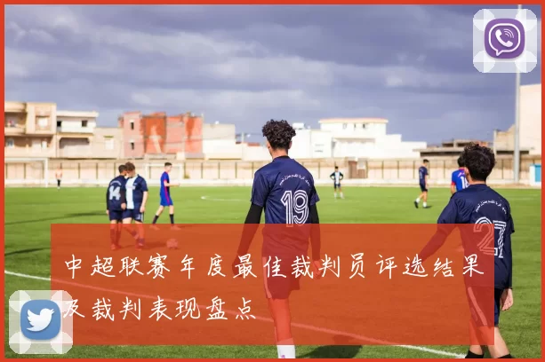 中超联赛年度最佳裁判员评选结果及裁判表现盘点
