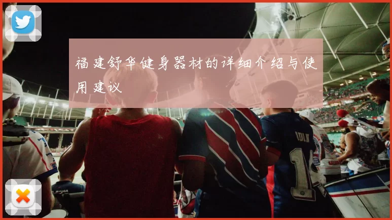 福建舒华健身器材的详细介绍与使用建议