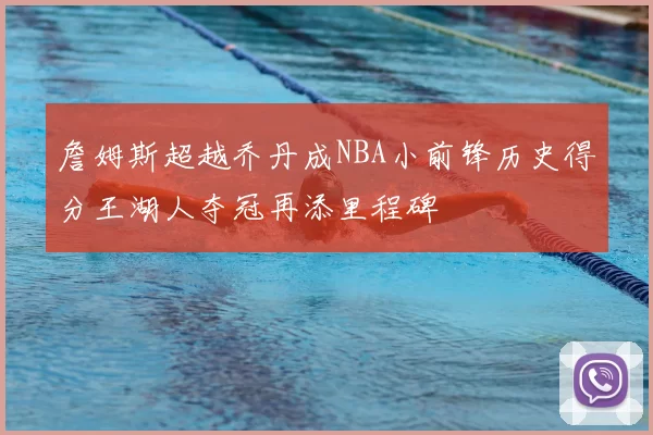 詹姆斯超越乔丹成NBA小前锋历史得分王湖人夺冠再添里程碑