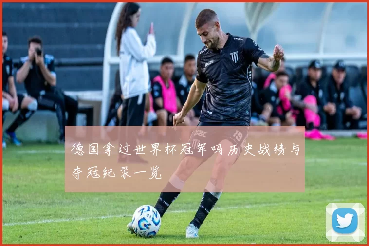 德国拿过世界杯冠军吗历史战绩与夺冠纪录一览