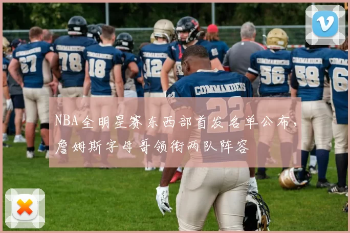NBA全明星赛东西部首发名单公布,詹姆斯字母哥领衔两队阵容