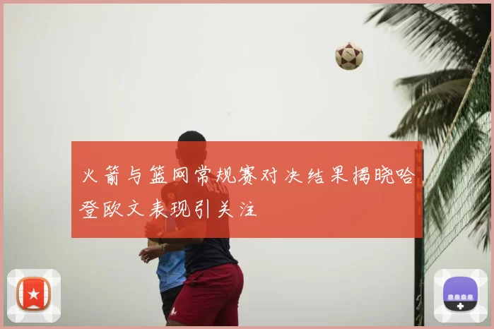 火箭与篮网常规赛对决结果揭晓哈登欧文表现引关注