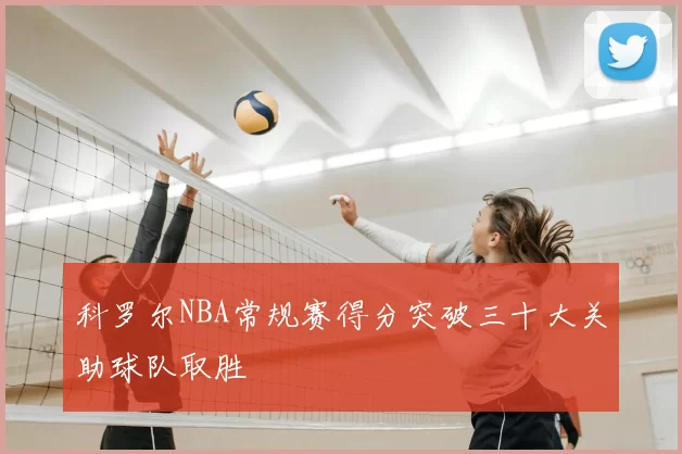 科罗尔NBA常规赛得分突破三十大关助球队取胜