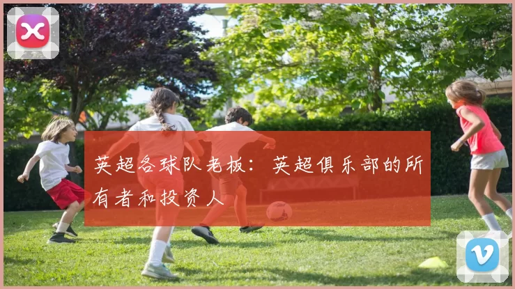 英超各球队老板：英超俱乐部的所有者和投资人