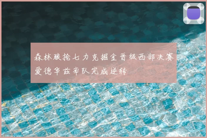 森林狼抢七力克掘金晋级西部决赛爱德华兹率队完成逆转