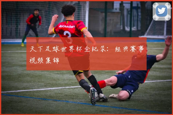 天下足球世界杯全纪录：经典赛事视频集锦