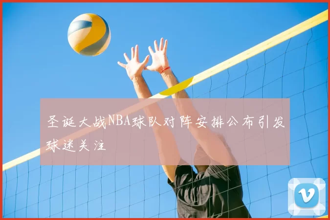 圣诞大战NBA球队对阵安排公布引发球迷关注