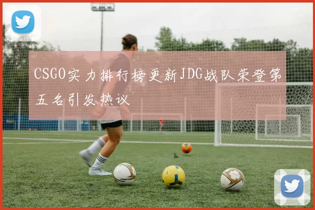 CSGO实力排行榜更新JDG战队荣登第五名引发热议