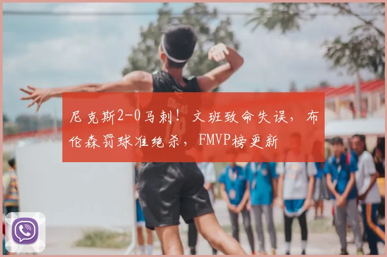 尼克斯2-0马刺！文班致命失误，布伦森罚球准绝杀，FMVP榜更新