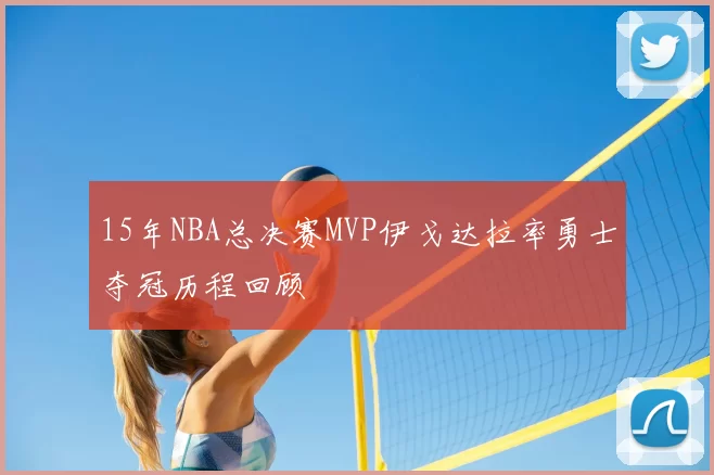 15年NBA总决赛MVP伊戈达拉率勇士夺冠历程回顾