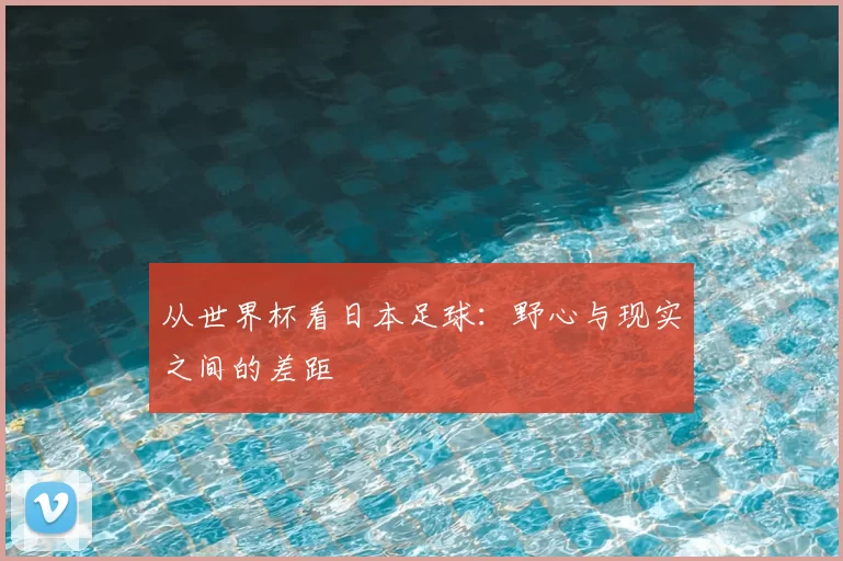 从世界杯看日本足球：野心与现实之间的差距
