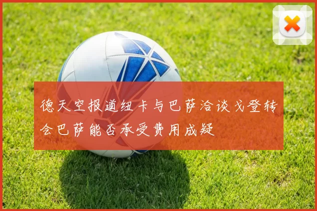 德天空报道纽卡与巴萨洽谈戈登转会巴萨能否承受费用成疑