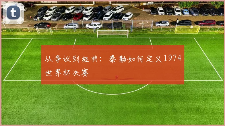 从争议到经典：泰勒如何定义1974世界杯决赛