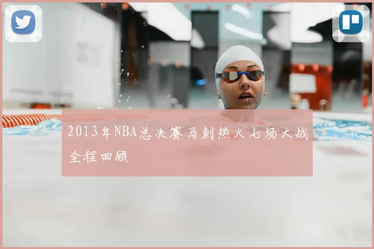2013年NBA总决赛马刺热火七场大战全程回顾