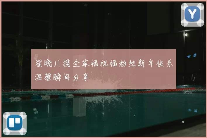 翟晓川携全家福祝福粉丝新年快乐温馨瞬间分享