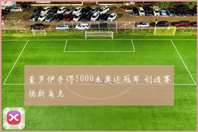 奎罗伊夺得5000米奥运冠军 创造赛场新高光