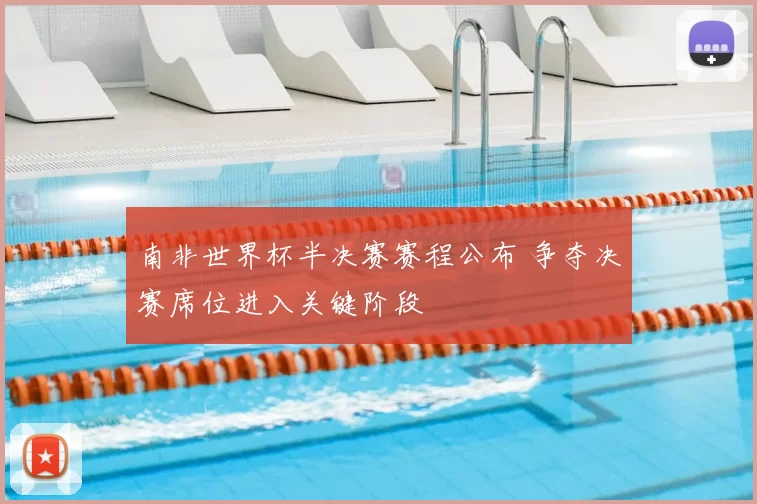 南非世界杯半决赛赛程公布 争夺决赛席位进入关键阶段