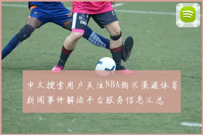 中文搜索用户关注NBA购买渠道体育新闻事件解读平台服务信息汇总