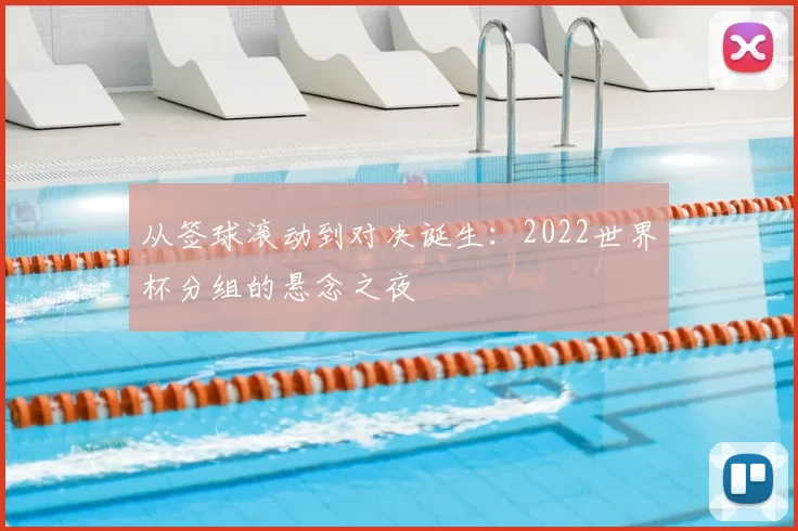 从签球滚动到对决诞生:2022世界杯分组的悬念之夜