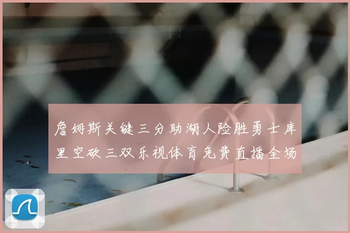 詹姆斯关键三分助湖人险胜勇士库里空砍三双乐视体育免费直播全场回放