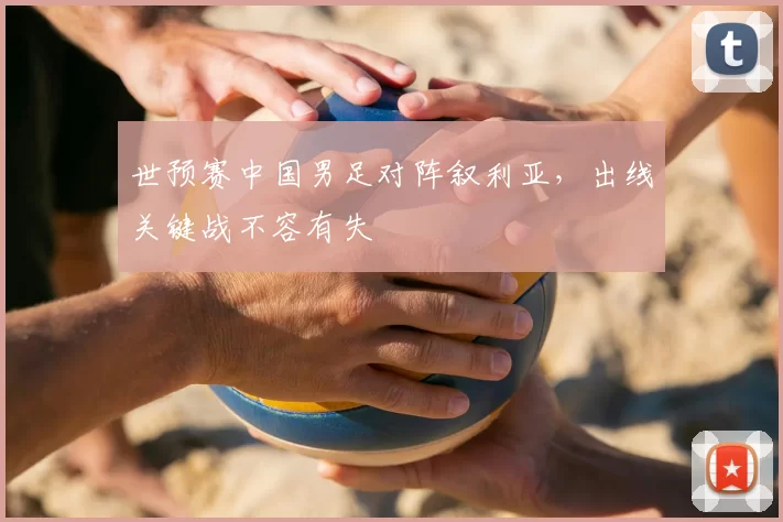 世预赛中国男足对阵叙利亚，出线关键战不容有失