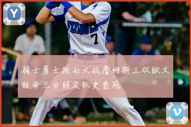 骑士勇士抢七大战詹姆斯三双欧文致命三分锁定队史首冠