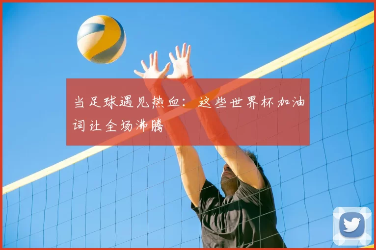 当足球遇见热血：这些世界杯加油词让全场沸腾