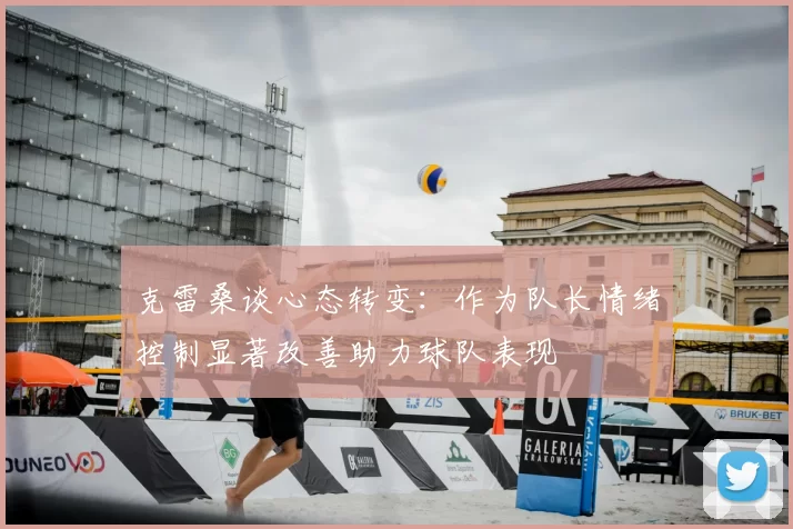 克雷桑谈心态转变：作为队长情绪控制显著改善助力球队表现
