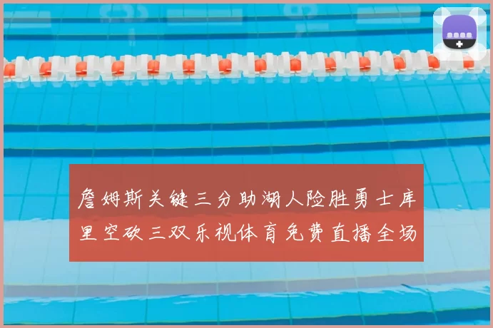 詹姆斯关键三分助湖人险胜勇士库里空砍三双乐视体育免费直播全场回放