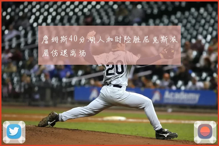 詹姆斯40分湖人加时险胜尼克斯浓眉伤退离场