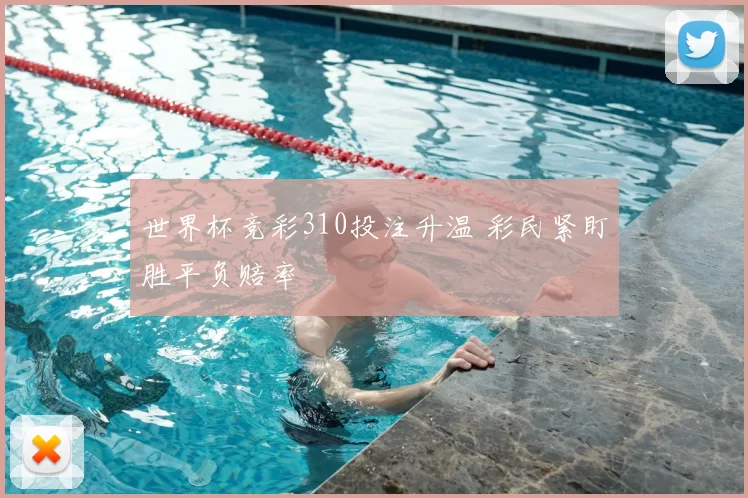 世界杯竞彩310投注升温 彩民紧盯胜平负赔率