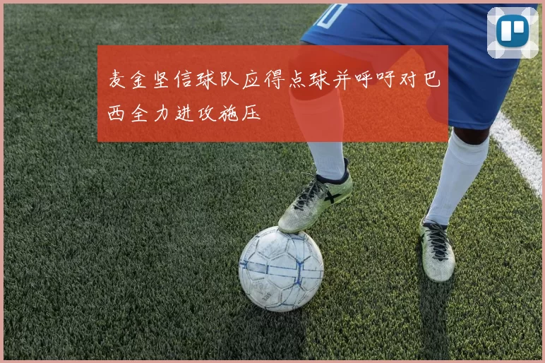 麦金坚信球队应得点球并呼吁对巴西全力进攻施压