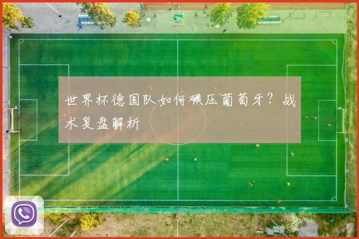 世界杯德国队如何碾压葡萄牙?战术复盘解析