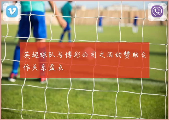 英超球队与博彩公司之间的赞助合作关系盘点