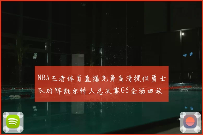 NBA王者体育直播免费高清提供勇士队对阵凯尔特人总决赛G6全场回放与数据统计
