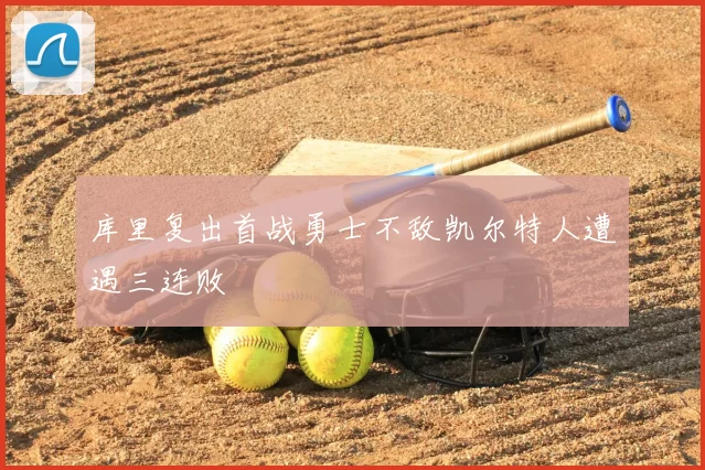 库里复出首战勇士不敌凯尔特人遭遇三连败
