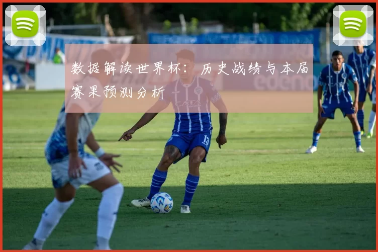 数据解读世界杯：历史战绩与本届赛果预测分析