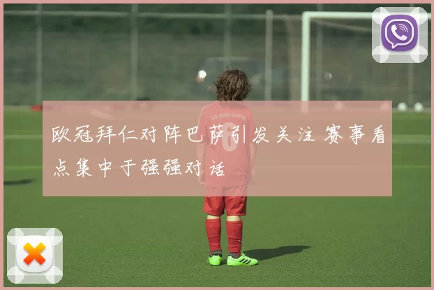 欧冠拜仁对阵巴萨引发关注 赛事看点集中于强强对话