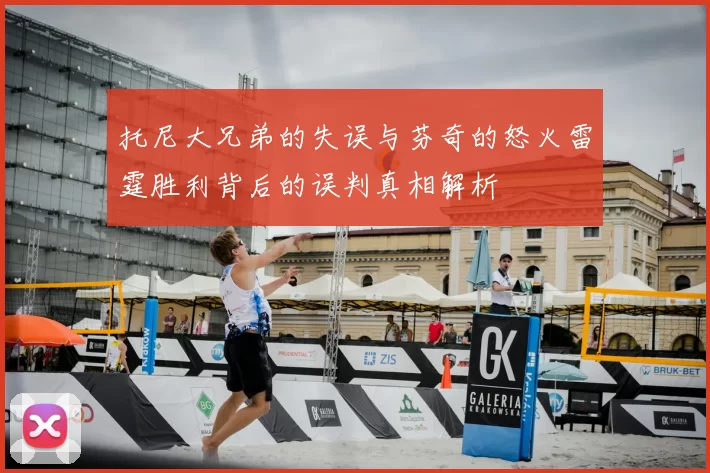 托尼大兄弟的失误与芬奇的怒火雷霆胜利背后的误判真相解析