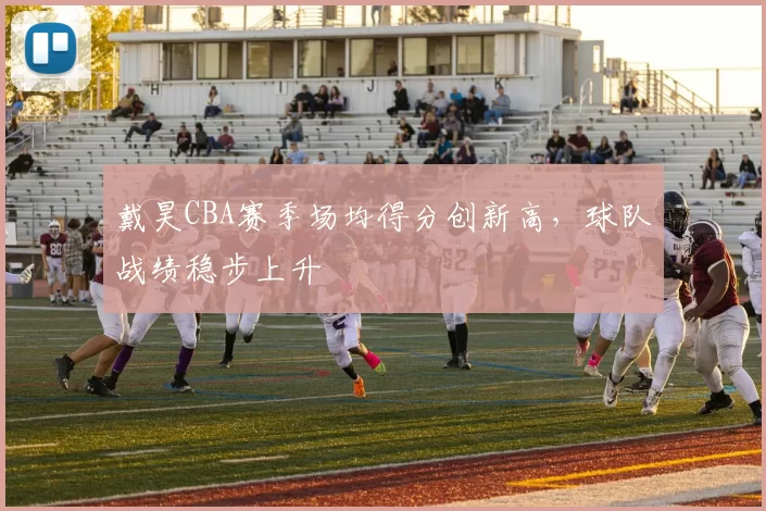 戴昊CBA赛季场均得分创新高，球队战绩稳步上升