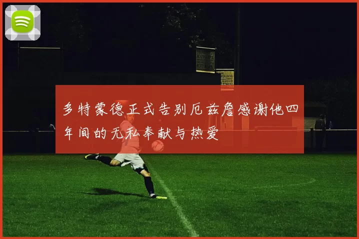 多特蒙德正式告别厄兹詹感谢他四年间的无私奉献与热爱