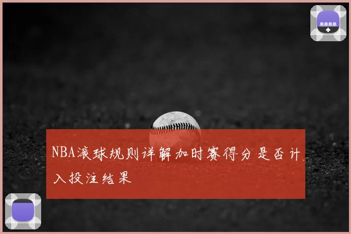 NBA滚球规则详解加时赛得分是否计入投注结果