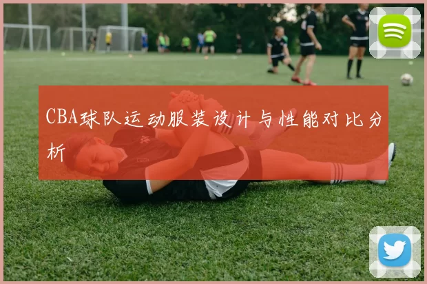 CBA球队运动服装设计与性能对比分析