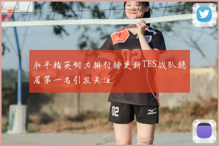 和平精英耐力排行榜更新TES战队稳居第一名引发关注