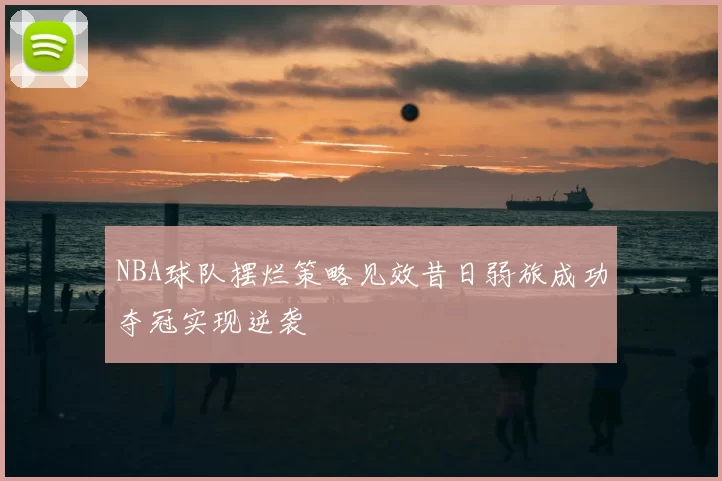 NBA球队摆烂策略见效昔日弱旅成功夺冠实现逆袭