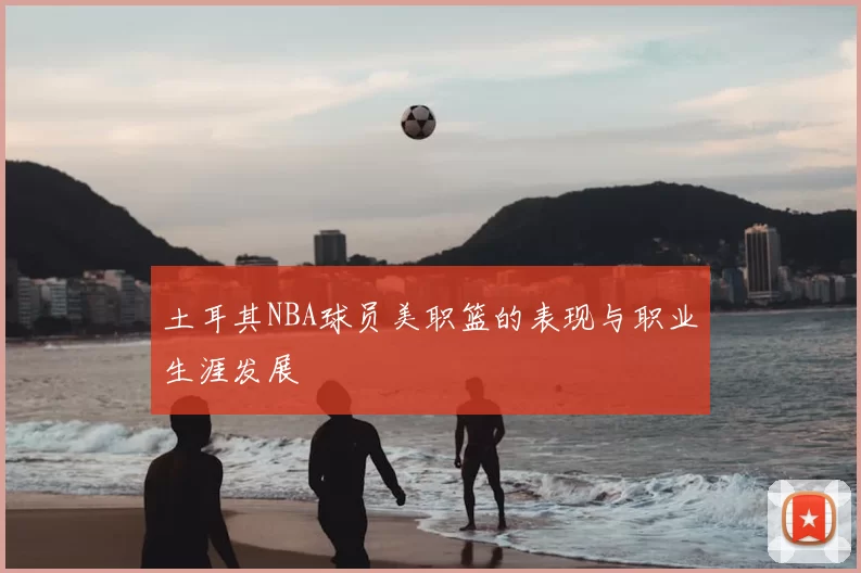 土耳其NBA球员美职篮的表现与职业生涯发展