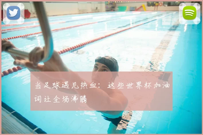 当足球遇见热血：这些世界杯加油词让全场沸腾