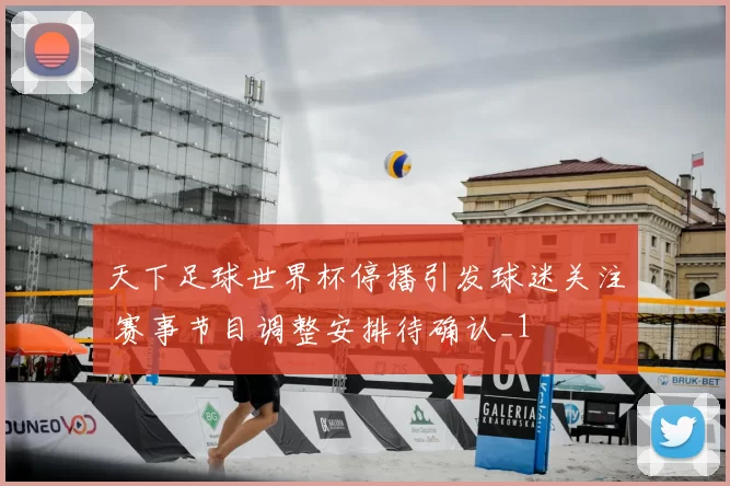 天下足球世界杯停播引发球迷关注 赛事节目调整安排待确认_1